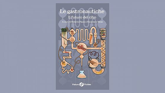 Come sarà il cibo del futuro? Il nuovo libro “Le Gastronautiche”, tra narrativa e saggistica